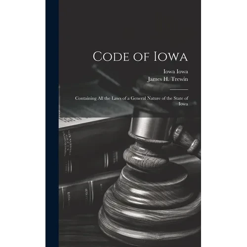 Code of Iowa: Containing All the Laws of a General Nature of the State of Iowa - Hardcover