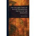 The Life and Times of Kateri Tekakwitha, the Lily of the Mohawks - Hardcover