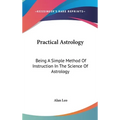 Practical Astrology: Being A Simple Method Of Instruction In The Science Of Astrology - Hardcover