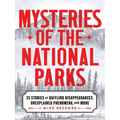 Mysteries of the National Parks: 35 Stories of Baffling Disappearances, Unexplained Phenomena, and More - Hardcover