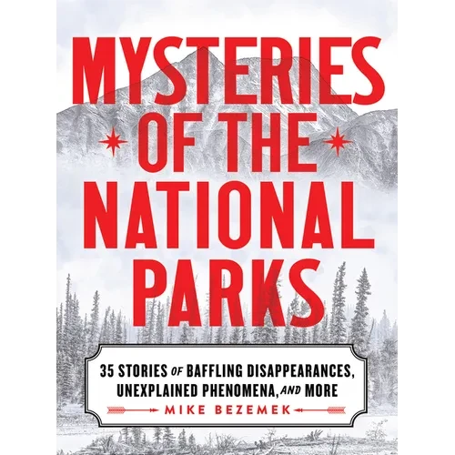 Mysteries of the National Parks: 35 Stories of Baffling Disappearances, Unexplained Phenomena, and More - Hardcover
