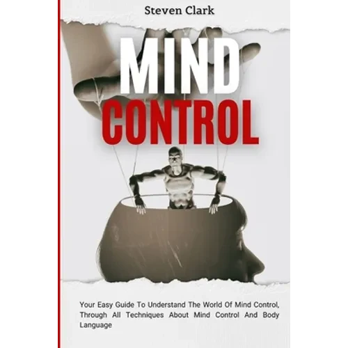 Mind Control: Your Easy Guide To Understand The World Of Mind Control, Through All Techniques About Mind Control And Body Language - Paperback