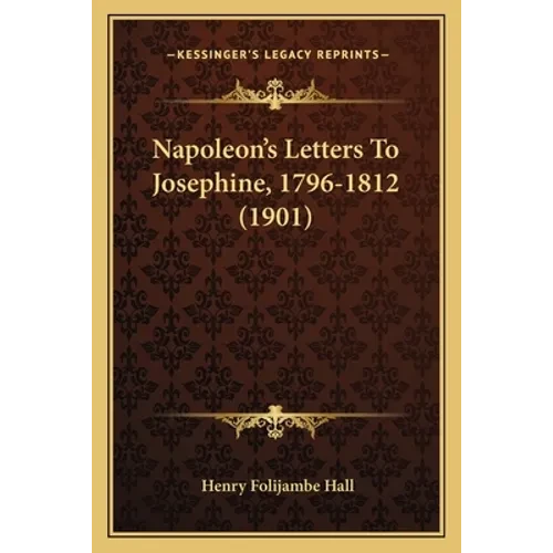 Napoleon's Letters To Josephine, 1796-1812 (1901) - Paperback