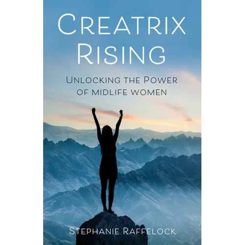 Creatrix Rising: Unlocking the Power of Midlife Women - Hardcover