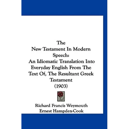 The New Testament In Modern Speech: An Idiomatic Translation Into Everyday English From The Text Of, The Resultant Greek Testament (1903) - Hardcover