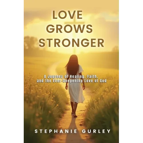 Love Grows Stronger: A Journey of Healing, Faith, and the Ever-Deepening Love of God - Paperback