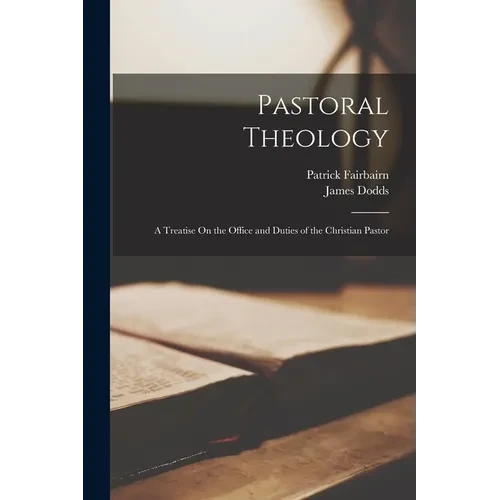Pastoral Theology: A Treatise On the Office and Duties of the Christian Pastor - Paperback