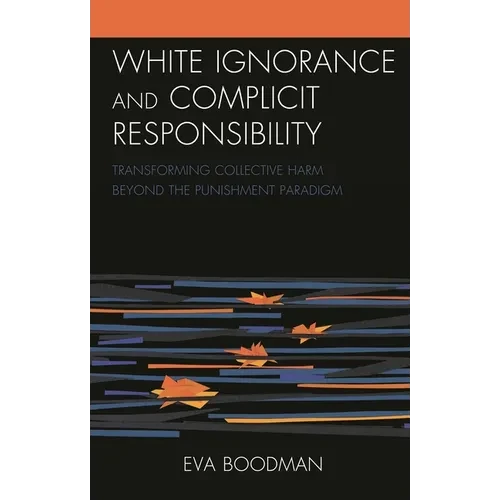 White Ignorance and Complicit Responsibility: Transforming Collective Harm Beyond the Punishment Paradigm - Paperback