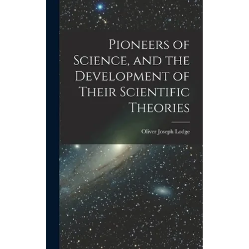 Pioneers of Science, and the Development of Their Scientific Theories - Hardcover