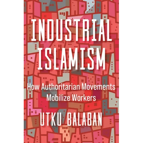 Industrial Islamism: How Authoritarian Movements Mobilize Workers - Paperback