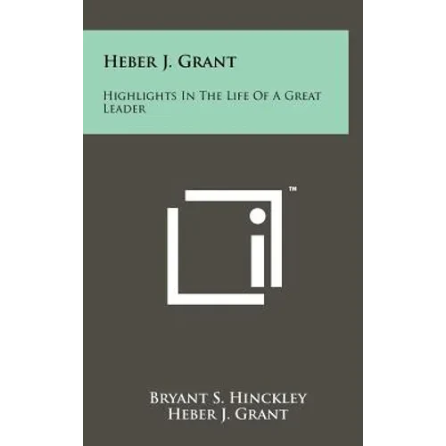 Heber J. Grant: Highlights In The Life Of A Great Leader - Hardcover