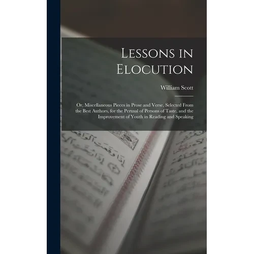 Lessons in Elocution: Or, Miscellaneous Pieces in Prose and Verse, Selected From the Best Authors, for the Perusal of Persons of Taste, and - Hardcover