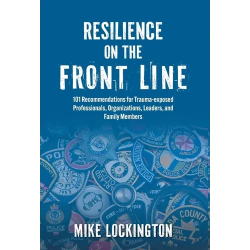Resilience on the Front Line: 101 Recommendations for Trauma-exposed Professionals, Organizations, Leaders, and Family Members - Hardcover