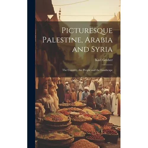 Picturesque Palestine, Arabia and Syria; the Country, the People and the Landscape - Hardcover