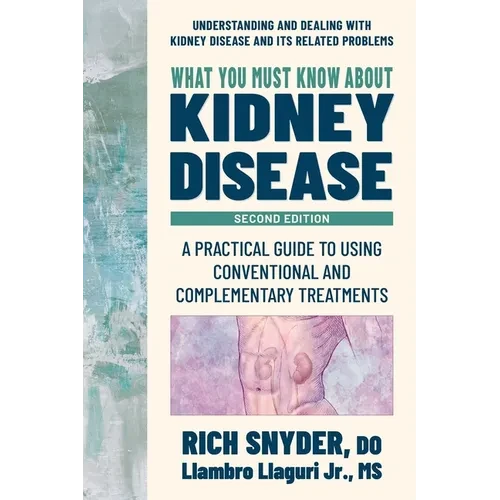 What You Must Know about Kidney Disease: A Practical Guide to Using Conventional and Complementary Treatments - Hardcover