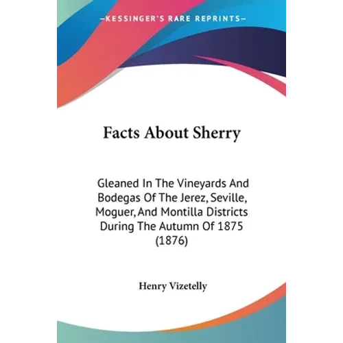 Facts About Sherry: Gleaned In The Vineyards And Bodegas Of The Jerez, Seville, Moguer, And Montilla Districts During The Autumn Of 1875 (1876) - Paperback