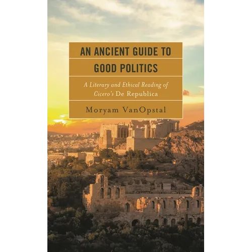 An Ancient Guide to Good Politics: A Literary and Ethical Reading of Cicero's de Republica - Paperback