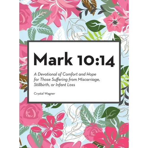 Mark 10: 14: A Devotional of Comfort and Hope for Those Suffering from Miscarriage, Stillbirth, or Infant Loss - Hardcover