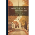 To Monadnock; the Records of a Mountain in New Hampshire Through Three Centuries - Hardcover