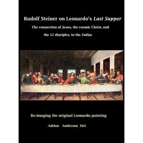 Rudolf Steiner on Leonardo's Last Supper: The Connection of Jesus, the Cosmic Christ, and the 12 Disciples, to the Zodiac - Hardcover