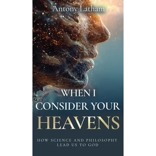 When I Consider Your Heavens: How Science and Philosophy Lead Us to God - Hardcover