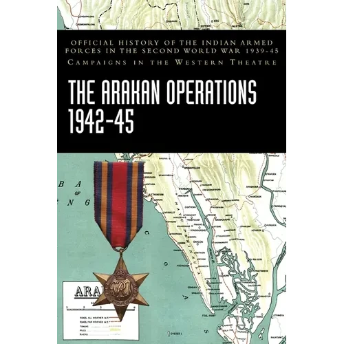 The Arakan Operations 1942-45: Official History of the Indian Armed Forces in the Second World War 1939-45 Campaigns in the Eastern Theatre - Hardcover