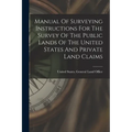 Manual Of Surveying Instructions For The Survey Of The Public Lands Of The United States And Private Land Claims - Paperback