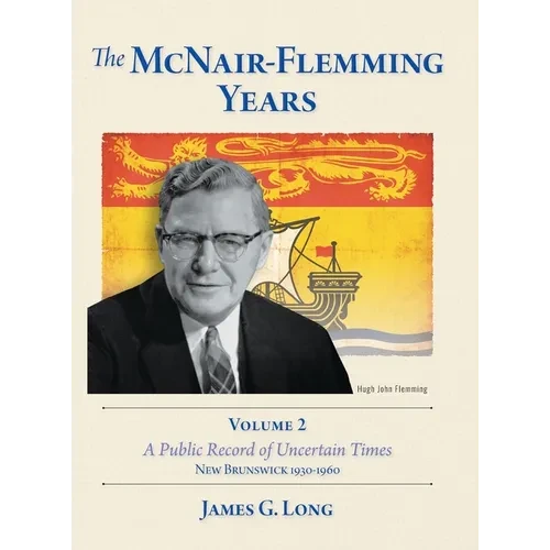 The McNair-Flemming Years, Volume 2: A Public Record of Uncertain Times, New Brunswick 1930-1960 - Hardcover