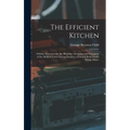 The Efficient Kitchen: Definite Directions for the Planning, Arranging and Equipping of the Modern Labor-Saving Kitchen. a Practical Book Forthe Home- - Hardcover