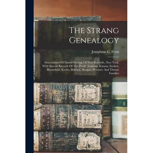 The Strang Genealogy: Descendants Of Daniel Streing, Of New Rochelle, New York, With Special Records Of The Purdy, Ganung, Kissam, Sackett, - Paperback