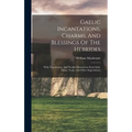 Gaelic Incantations, Charms, And Blessings Of The Hebrides: With Translations, And Parallel Illustrations From Irish, Manx, Norse, And Other Superstit - Hardcover