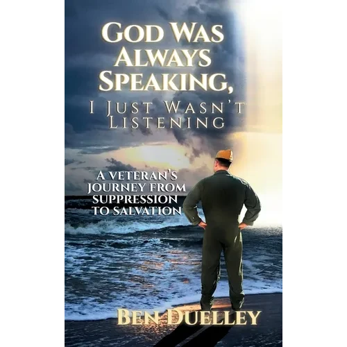 God Was Always Speaking, I Just Wasn't Listening: A Veteran's Journey from Suppression to Salvation - Hardcover