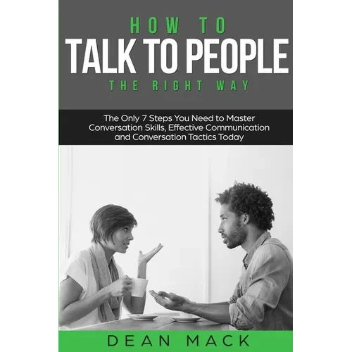 How to Talk to People: The Right Way - The Only 7 Steps You Need to Master Conversation Skills, Effective Communication and Conversation Tactics Today - Paperback