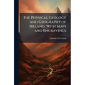 The Physical Geology and Geography of Ireland. With Maps and Engravings - Paperback