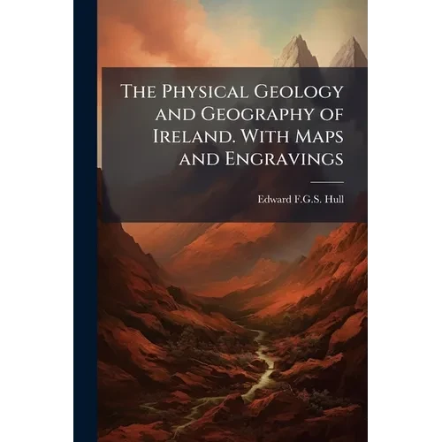 The Physical Geology and Geography of Ireland. With Maps and Engravings - Paperback
