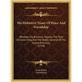 The Definitive Treaty Of Peace And Friendship: Between His Britannic Majesty, The Most Christian King, And The States General Of The United Provinces - Hardcover