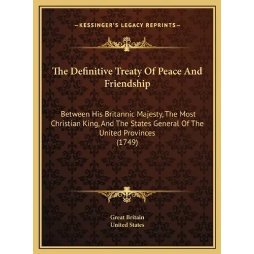 The Definitive Treaty Of Peace And Friendship: Between His Britannic Majesty, The Most Christian King, And The States General Of The United Provinces - Hardcover