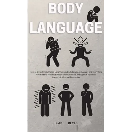 Body Language: How to Detect High-Stakes Liars Through Body Language Analysis and Everything You Need to Influence People with Emotio - Hardcover