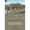 The Australian Victories in France in 1918: the Battles of the Australian Army on the Western Front During the Final Year of the First World War - Hardcover