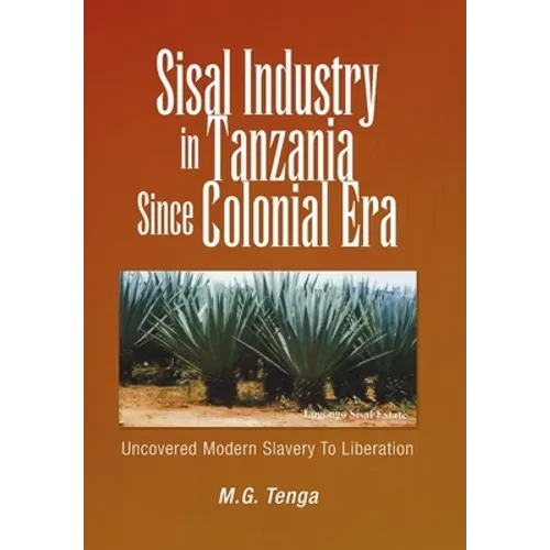 Sisal Industry in Tanzania Since Colonial Era: Uncovered Modern Slavery to Liberation - Hardcover