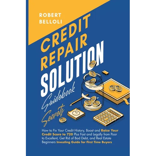 Guide Secret de la Solution de Réparation de Crédit : Comment Réparer Votre Historique de Crédit, Améliorer et Augmenter Rapidement et Légalement Votre Cote de Crédit de Mauvaise à 720 et Plus - Broché