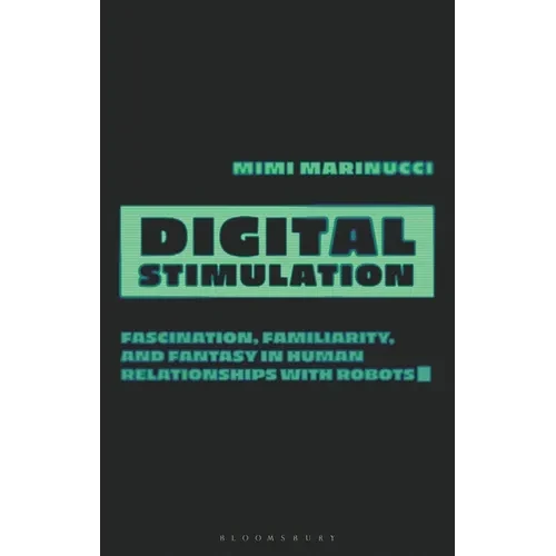 Digital Stimulation: Fascination, Familiarity, and Fantasy in Human Relationships with Robots - Hardcover