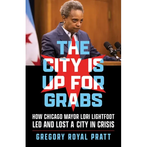 The City Is Up for Grabs: How Chicago Mayor Lori Lightfoot Led and Lost a City in Crisis - Paperback