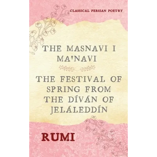 The Masnavi I Ma'navi of Rumi (Complete 6 Books): The Festival of Spring from The Díván of Jeláleddín - Hardcover
