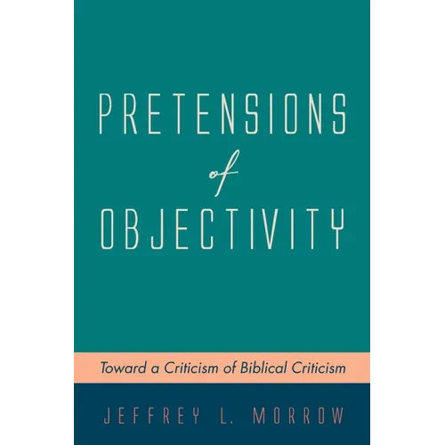Pretensions of Objectivity: Toward a Criticism of Biblical Criticism - Paperback