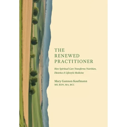 The Renewed Practitioner: How Spiritual Care Transforms Nutrition, Dietetics & Lifestyle Medicine - Hardcover