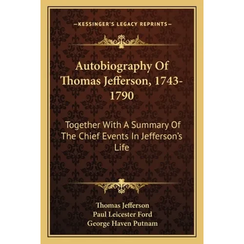 Autobiography Of Thomas Jefferson, 1743-1790: Together With A Summary Of The Chief Events In Jefferson's Life - Paperback