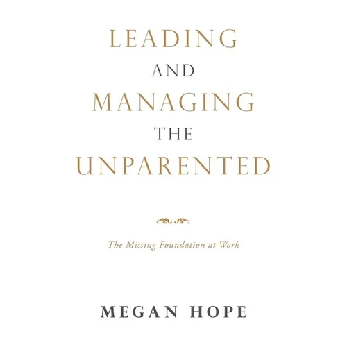 Leading and Managing the Unparented: The Missing Foundation at Work - Paperback