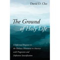 The Ground of Holy Life: A Reformed Response to the Holiness Movement in America with Progressive and Definitive Sanctification
