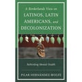 Borderlands View on Latinos, Latin Americans, and Decolonization: Rethinking Mental Health